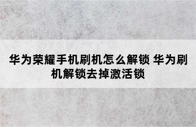 华为荣耀手机刷机怎么解锁 华为刷机解锁去掉激活锁